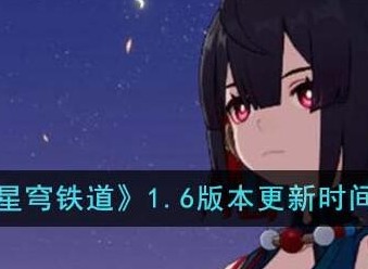 崩坏星穹铁道1.6版本什么时候更新 崩坏星穹铁道1.6版本更新时间